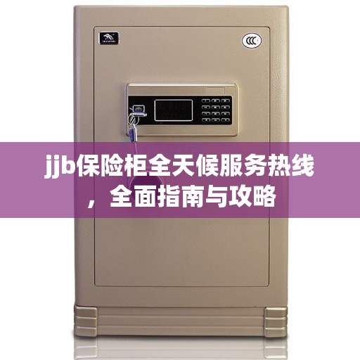 jjb保险柜全天候服务热线，全面指南与攻略