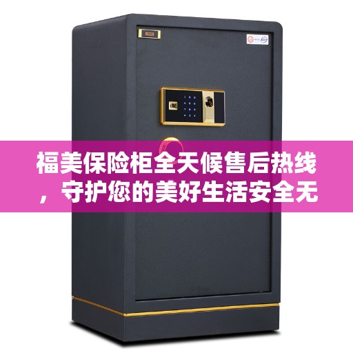 福美保险柜全天候售后热线，守护您的美好生活安全无界限