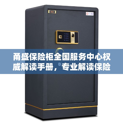 甬盛保险柜全国服务中心权威解读手册，专业解读保险柜使用疑难与技巧