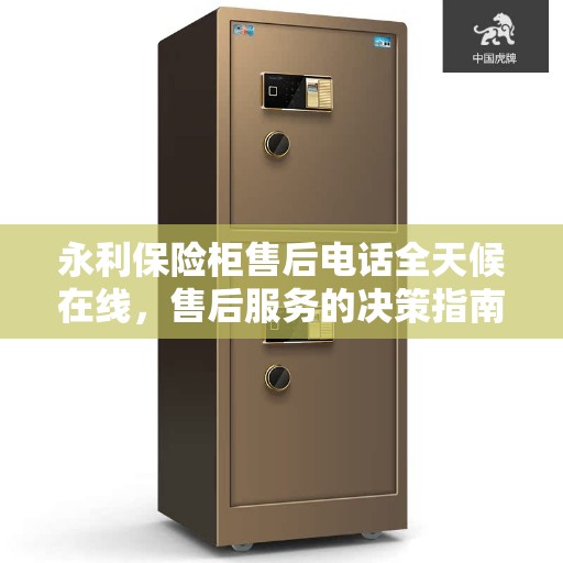 永利保险柜售后电话全天候在线，售后服务的决策指南