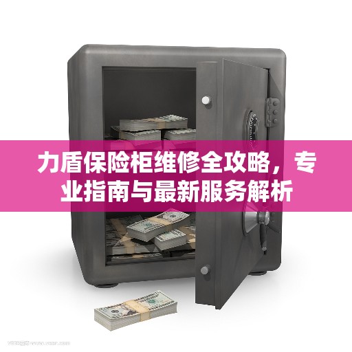 力盾保险柜维修全攻略，专业指南与最新服务解析