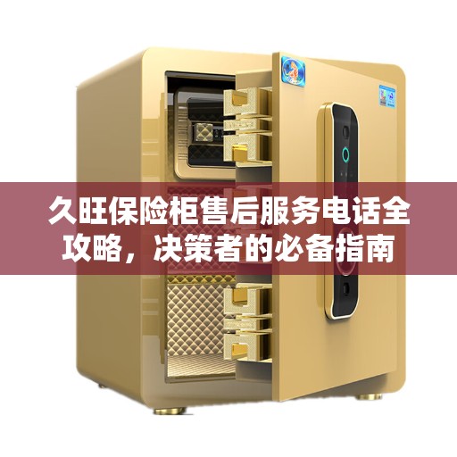 久旺保险柜售后服务电话全攻略，决策者的必备指南