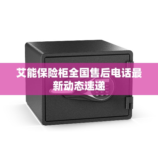 艾能保险柜全国售后电话最新动态速递