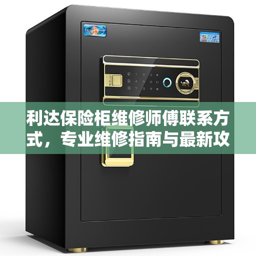 利达保险柜维修师傅联系方式，专业维修指南与最新攻略