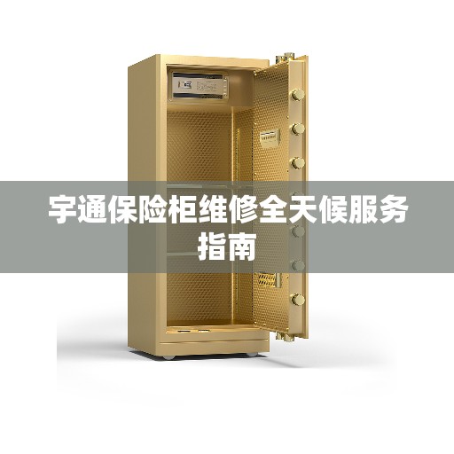 宇通保险柜维修全天候服务指南