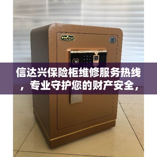 信达兴保险柜维修服务热线，专业守护您的财产安全，缔造美好生活之选