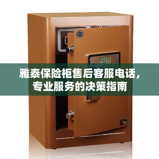 雅泰保险柜售后客服电话，专业服务的决策指南