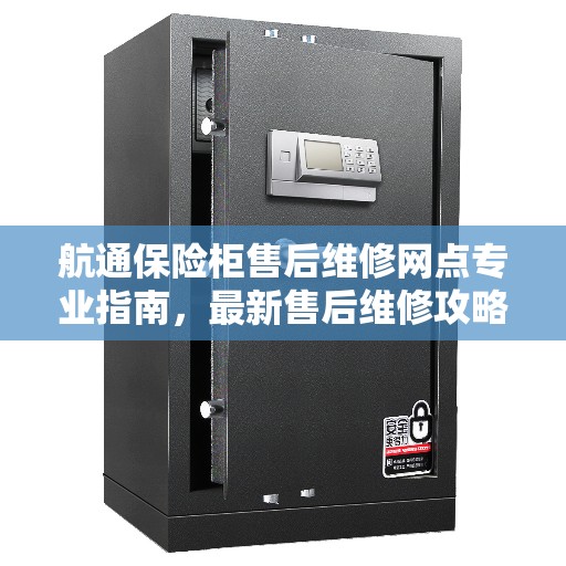 航通保险柜售后维修网点专业指南，最新售后维修攻略