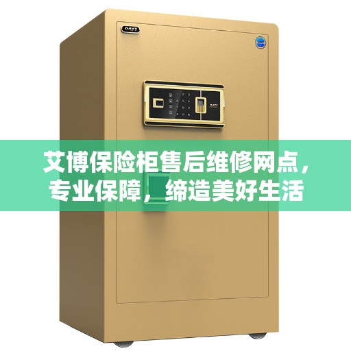 艾博保险柜售后维修网点，专业保障，缔造美好生活