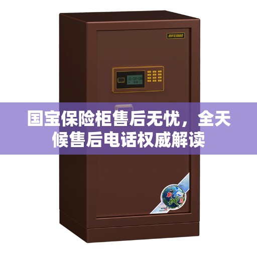 国宝保险柜售后无忧，全天候售后电话权威解读