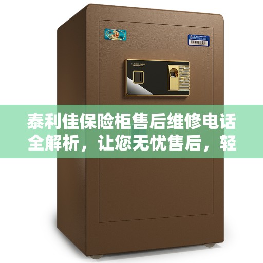 泰利佳保险柜售后维修电话全解析，让您无忧售后，轻松解决维修问题