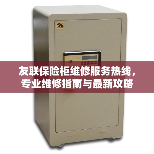 友联保险柜维修服务热线，专业维修指南与最新攻略