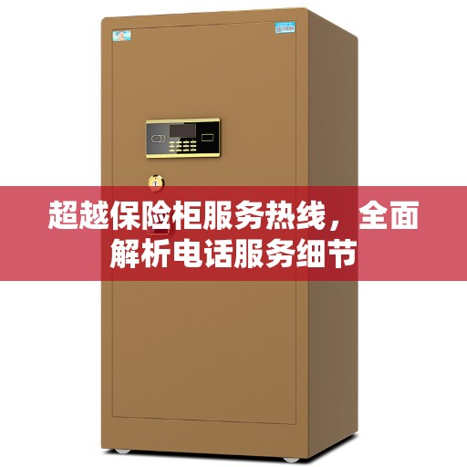 超越保险柜服务热线，全面解析电话服务细节
