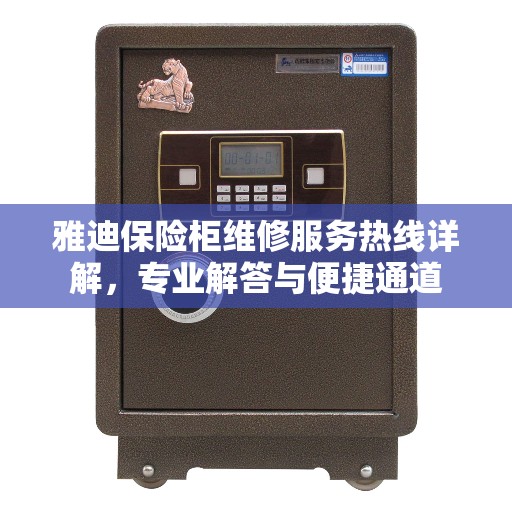 雅迪保险柜维修服务热线详解，专业解答与便捷通道
