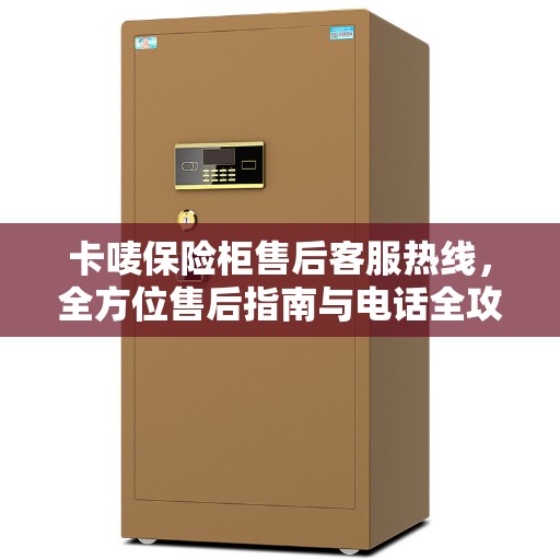 卡唛保险柜售后客服热线，全方位售后指南与电话全攻略