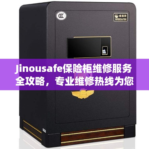 Jinousafe保险柜维修服务全攻略，专业维修热线为您解答