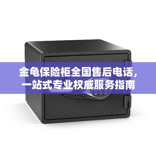 金龟保险柜全国售后电话，一站式专业权威服务指南