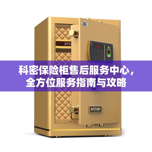 科密保险柜售后服务中心，全方位服务指南与攻略