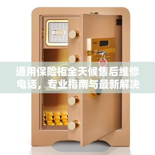 通用保险柜全天候售后维修电话，专业指南与最新解决方案