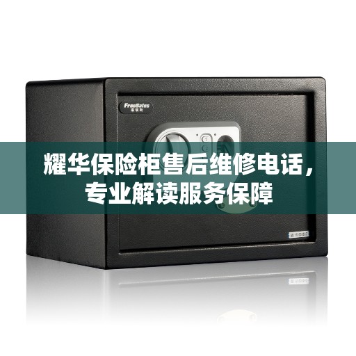 耀华保险柜售后维修电话，专业解读服务保障