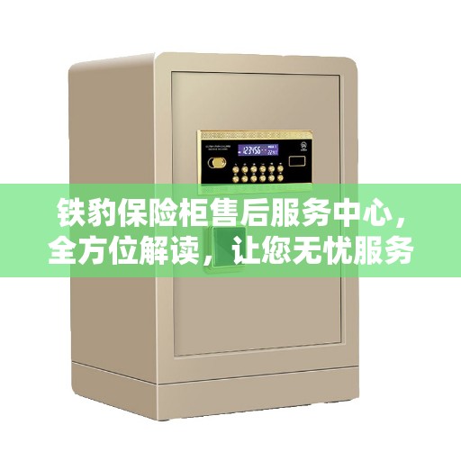 铁豹保险柜售后服务中心，全方位解读，让您无忧服务体验！