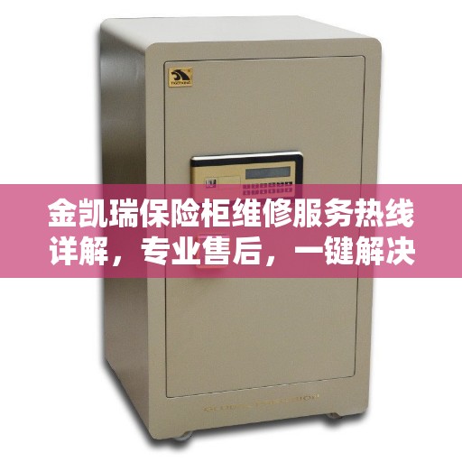 金凯瑞保险柜维修服务热线详解，专业售后，一键解决您的维修需求
