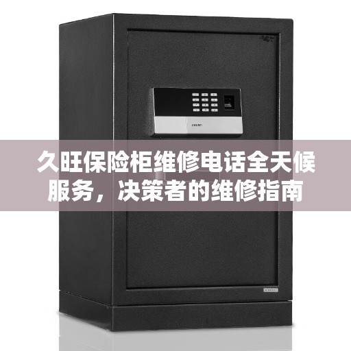 久旺保险柜维修电话全天候服务，决策者的维修指南