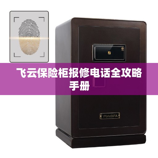 飞云保险柜报修电话全攻略手册