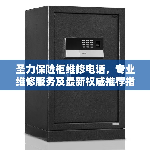 圣力保险柜维修电话，专业维修服务及最新权威推荐指南