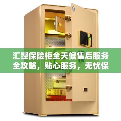 汇铿保险柜全天候售后服务全攻略，贴心服务，无忧保障