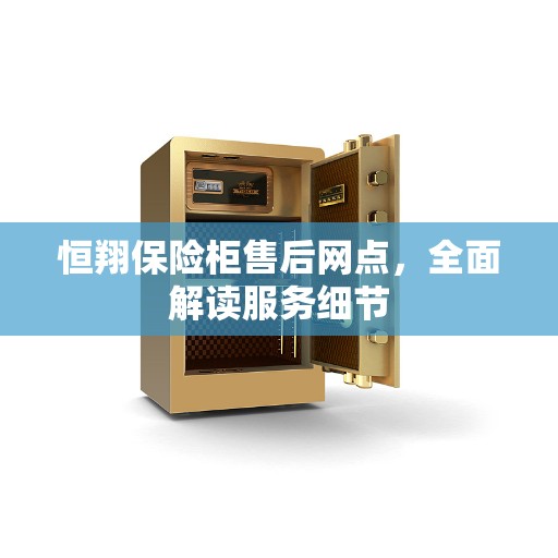 恒翔保险柜售后网点，全面解读服务细节