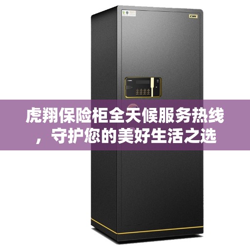 虎翔保险柜全天候服务热线，守护您的美好生活之选