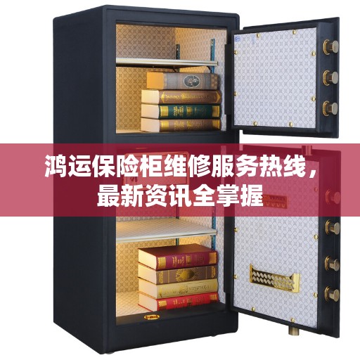 鸿运保险柜维修服务热线，最新资讯全掌握