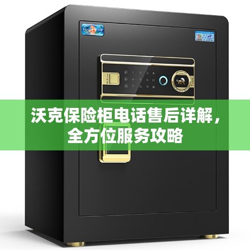 沃克保险柜电话售后详解，全方位服务攻略