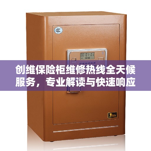 创维保险柜维修热线全天候服务，专业解读与快速响应