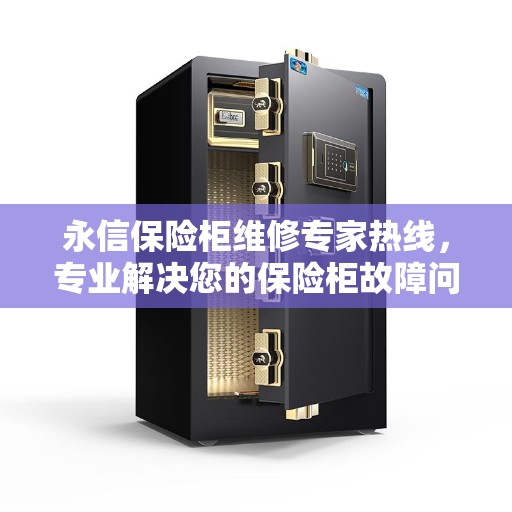 永信保险柜维修专家热线,专业解决您的保险柜故障问题 永信保险柜维修专家热线,专业解决您的保险柜故障问题