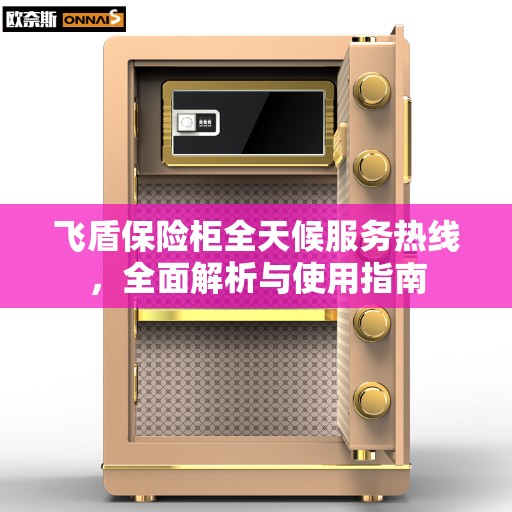 飞盾保险柜全天候服务热线，全面解析与使用指南