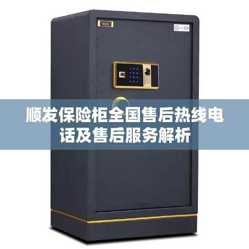 顺发保险柜全国售后热线电话及售后服务解析