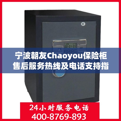 宁波朝友Chaoyou保险柜售后服务热线及电话支持指南