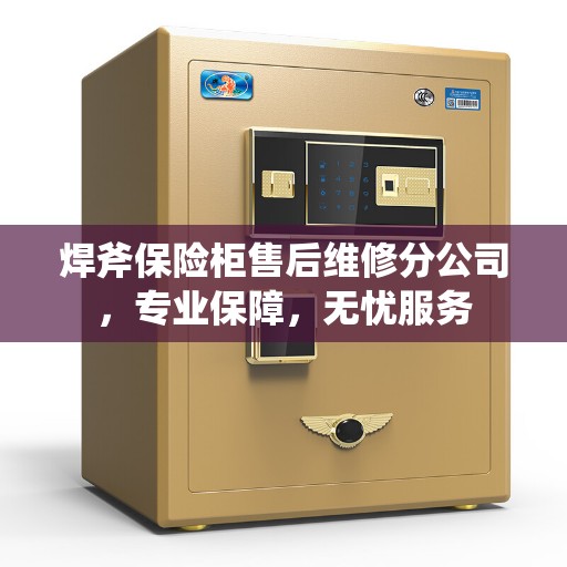 焊斧保险柜售后维修分公司，专业保障，无忧服务