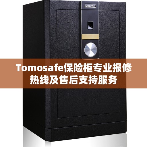 Tomosafe保险柜专业报修热线及售后支持服务