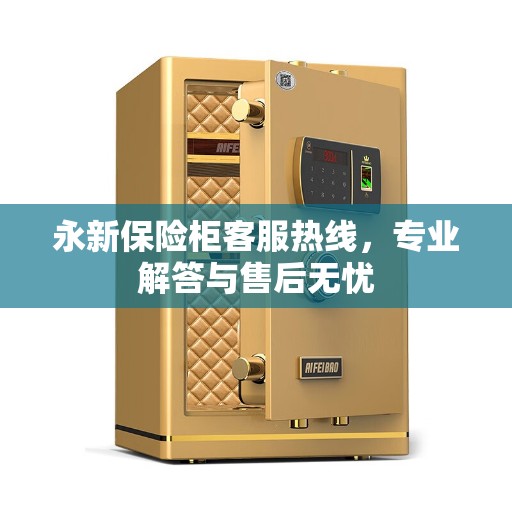 永新保险柜客服热线，专业解答与售后无忧