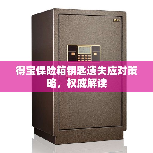 得宝保险箱钥匙遗失应对策略，权威解读