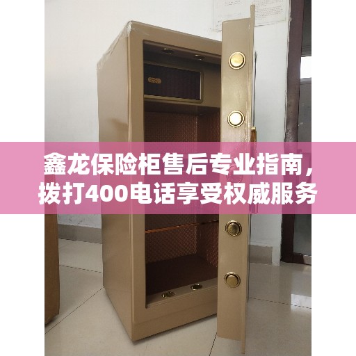 鑫龙保险柜售后专业指南，拨打400电话享受权威服务保障
