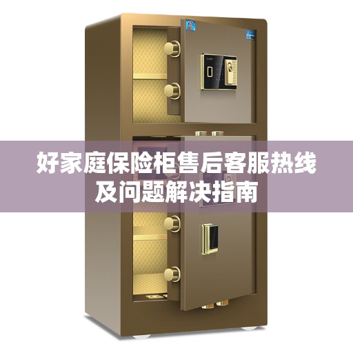 好家庭保险柜售后客服热线及问题解决指南