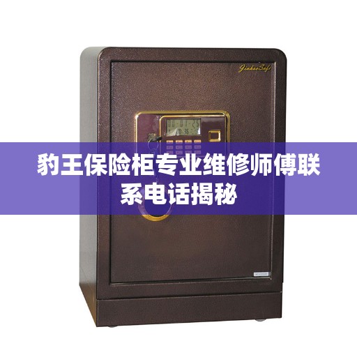 豹王保险柜专业维修师傅联系电话揭秘
