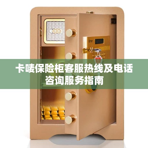 卡唛保险柜客服热线及电话咨询服务指南