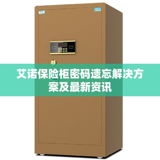 艾诺保险柜密码遗忘解决方案及最新资讯