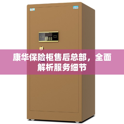 康华保险柜售后总部，全面解析服务细节