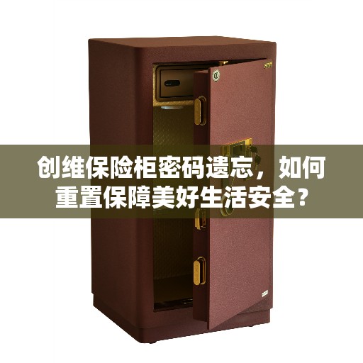 创维保险柜密码遗忘,如何重置保障美好生活安全? 创维保险柜密码遗忘,如何重置保障美好生活安全?